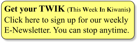 Get your TWIK (This Week In Kiwanis) Click here to sign up for our weekly  E-Newsletter. You can stop anytime.