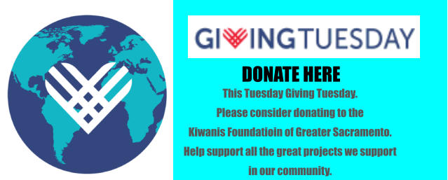 DONATE HERE  This Tuesday Giving Tuesday. Please consider donating to the  Kiwanis Foundatioin of Greater Sacramento.  Help support all the great projects we support  in our community.