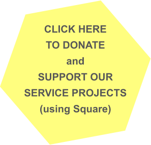 CLICK HERE TO DONATE  and SUPPORT OUR SERVICE PROJECTS (using Square)